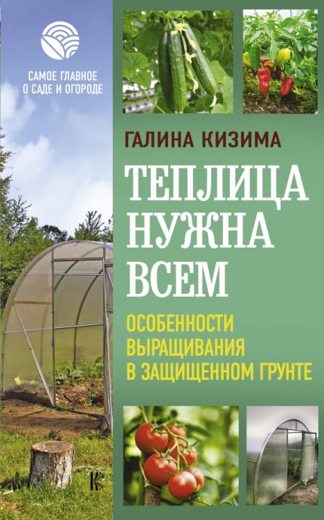 Самое главное о саде и огороде Теплица нужна всем. Особенности выращивания