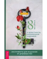 8 ключей к целостности, наполненной надеждой. Инструменты для исцеления от душевных ран