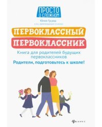 Первоклассный первоклассник. Книга для родителей будущих первоклассников