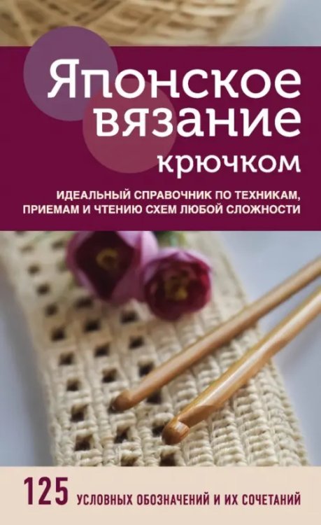 Высшая лига рукоделия. Тонкости и секреты Японское вязание крючком. Идеальный справочник по техникам, приемам и чтению схем любой сложности