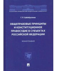 Общеправовые принципы и конституционное правосудие в субъектах Российской Федерации. Монография