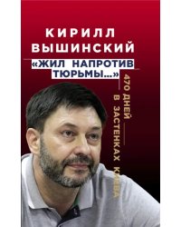 «Жил напротив тюрьмы…». 470 дней в застенках Киева