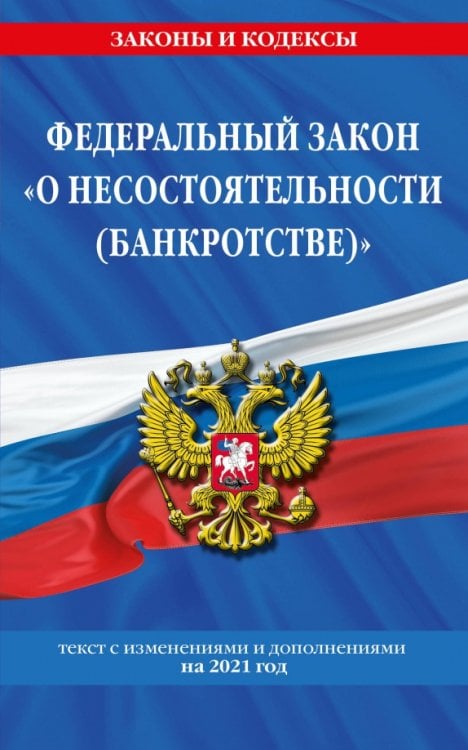 Федеральный закон "О несостоятельности (банкротстве)". Текст с изменениями и дополнениями на 2021 год