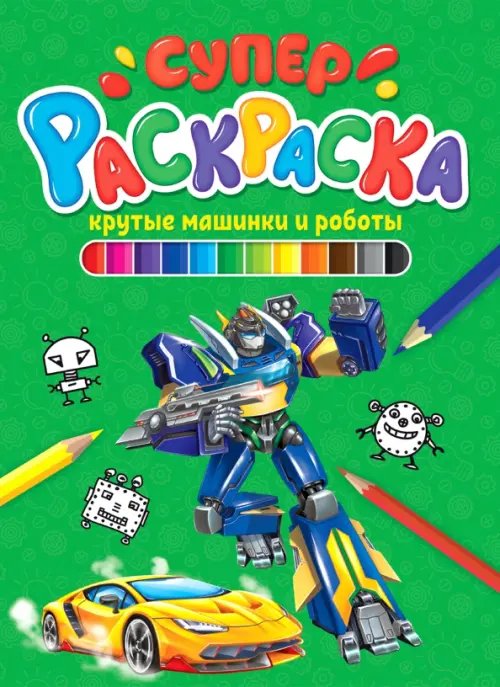 Суперраскраска 64стр. Суперраскраска. Крутые машинки и роботы