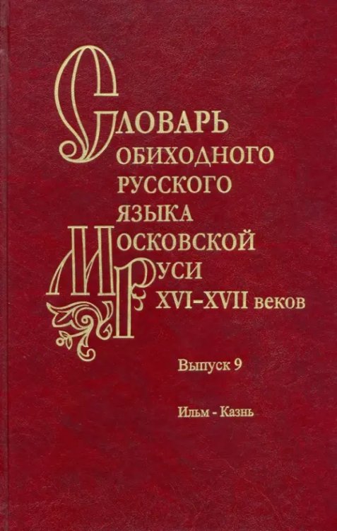 Словарь обиходного русского языка Московской Руси XVI–XVII вв. Выпуск 9. Ильм—Казнь Словарь обиходного русского языка Московской Руси XVI–XVII вв. Выпуск 9. Ильм—Казнь