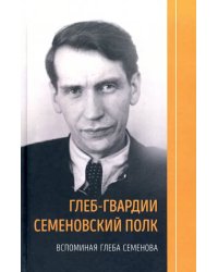 Глеб-гвардии Семеновский полк.Вспоминая Глеба Семенова