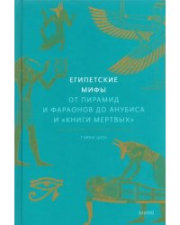 Египетские мифы. От пирамид и фараонов до Анубиса и &quot;Книги мертвых&quot;