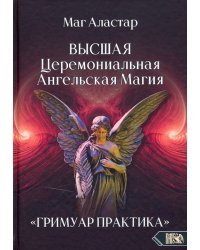 Высшая Церемониальная Ангельская Магия. Гримуар практика
