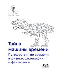 Тайна машины времени. Путешествия во времени в физике, философии и фантастике