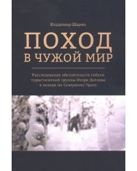 Поход в чужой мир. Расследование обстоятельств гибели туристической группы Игоря Дятлова в походе
