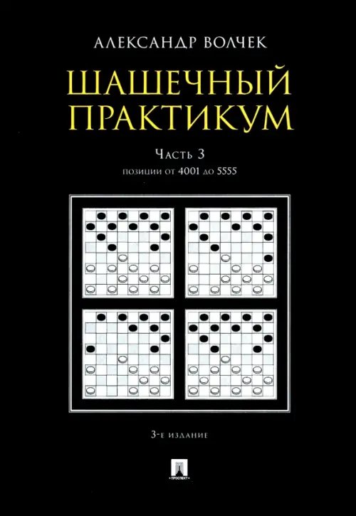 Шашечный практикум. Учебное пособие. В 3 частях. Часть 3. Позиции от 4001 до 5555 Шашечный практикум. Учебное пособие. В 3 частях. Часть 3. Позиции от 4001 до 5555