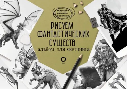 Искусство рисовать на коленке Рисуем фантастических существ. Альбом для скетчинга