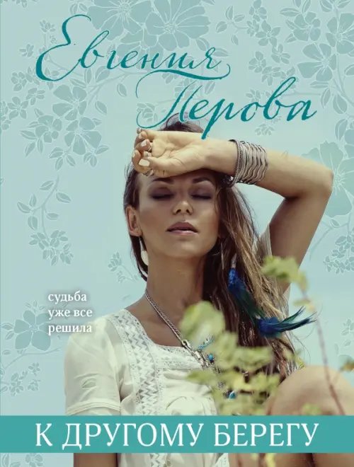 Все краски жизни: романы о любви Е.Перовой (обл) К другому берегу