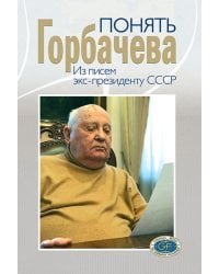 Понять Горбачева. Из писем экс-президенту СССР