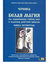 Белая магия иль сокровищница тайных наук и чудесных действий природы. Книга 4