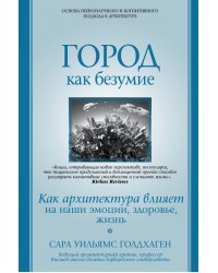 Город как безумие. Как архитектура влияет на наши эмоции, здоровье, жизнь
