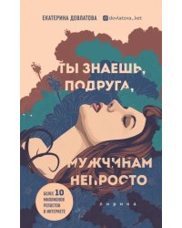 Ты знаешь, подруга, мужчинам непросто. Лирика
