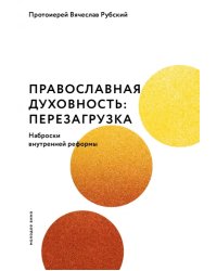 Православная духовность. Перезагрузка. Наброски внутренней реформы
