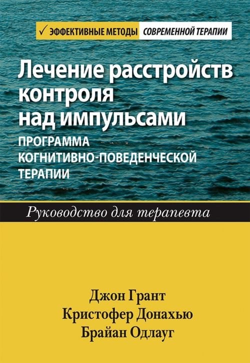 Лечение расстройств контроля над импульсами. Программа когнитивно-поведенческой терапии. Руководство Лечение расстройств контроля над импульсами. Программа когнитивно-поведенческой терапии. Руководство