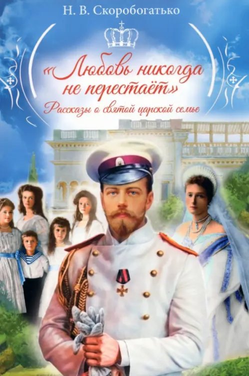 "Любовь никогда не перестаёт". Рассказы о святой царской семье "Любовь никогда не перестаёт". Рассказы о святой царской семье