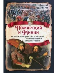 Пожарский и Минин. Освобождение Москвы от поляков и другие подвиги, спасшие Россию
