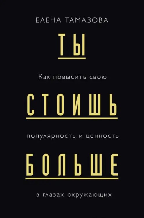 Обложка книги «Ты стоишь больше. Как повысить свою популярность и ценность в глазах окружающих» — Тамазова Елена Германовна, ISBN 9785041056070