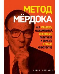 Метод Мёрдока. Как управлять медиа-империей, уничтожать политиков и держать в страхе конкурентов