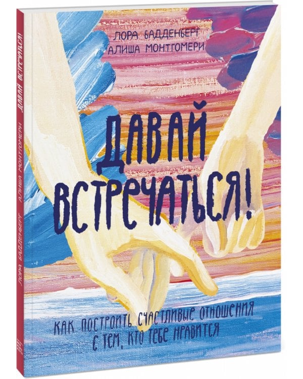 Давай встречаться! Как построить счастливые отношения с тем, кто тебе нравится