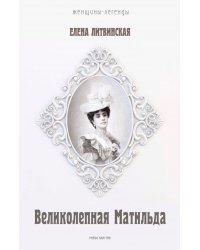 Великолепная Матильда. Муза последних Романовых