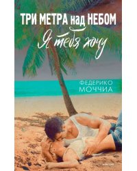Три метра над небом. Я тебя хочу