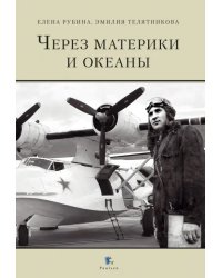 Через материки и океаны. Жизненный и боевой путь генерал-майора авиации Максима Николаевича Чибисова