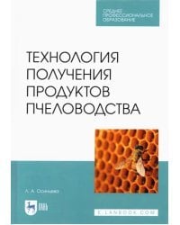 Технология получения продуктов пчеловодства. Учебник для СПО