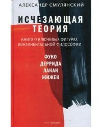 Исчезающая теория. Книга о ключевых фигурах континентальной философии