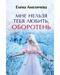 Мне нельзя тебя любить, оборотень