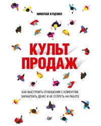 Культ продаж. Как выстроить отношения с клиентом, заработать денег и не сгореть на работе
