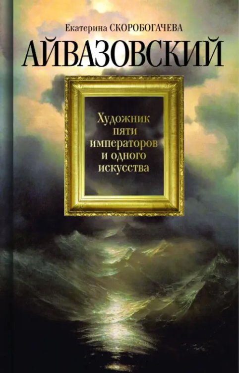 Айвазовский. Художник пяти императоров и одного искусства Айвазовский. Художник пяти императоров и одного искусства