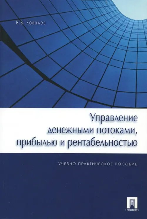 Управление денежными потоками, прибылью и рентабельностью. Учебно-практическое пособие Управление денежными потоками, прибылью и рентабельностью. Учебно-практическое пособие