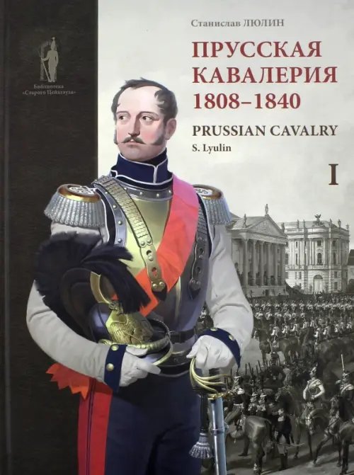 Библиотека "Старого Цейхгауза" Прусская кавалерия. 1808-1840. Prussian Cavalry. Том 1