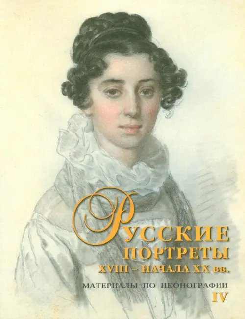 Русские портреты XVIII - начала ХХ вв. Материалы по иконографии. Выпуск 4 Русские портреты XVIII - начала ХХ вв. Материалы по иконографии. Выпуск 4