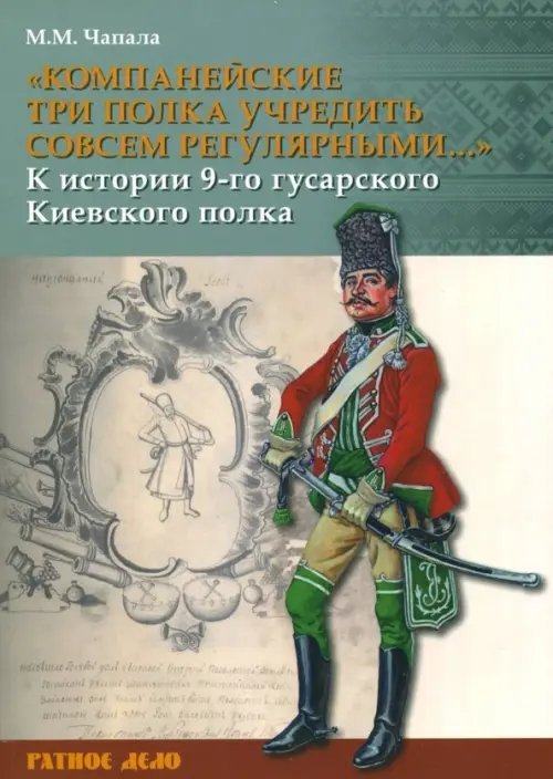 Ратное дело "Компанейские три полка учредить совсем регулярными..." К истории 9-го гусарского Киевского полка