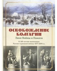 Освобождение Болгарии. Лики Войны и Памяти. К 140-летию окончания Русско-турецкой войны 1877-1878 гг