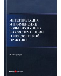 Интерпретация и применение больших данных в юриспруденции и юридической практике. Монография