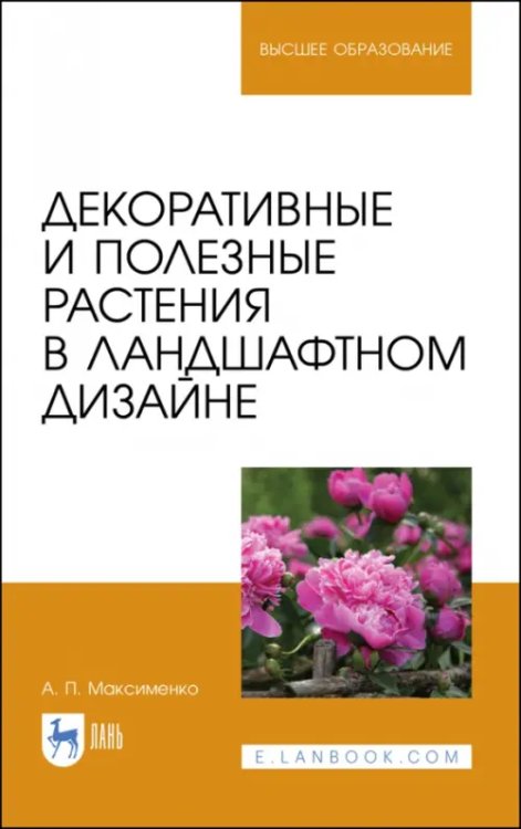 Садово-парковое и ландшафтное строительство Декоративные и полезные растения в ландшафтном дизайне. Учебное пособие для вузов