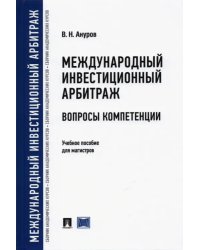 Международный инвестиционный арбитраж. Вопросы компетенции. Учебное пособие для магистров
