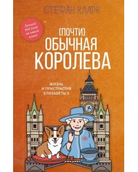Почти обычная королева. Жизнь и пристрастия Елизаветы II