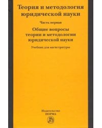 Теория и методология юридической науки. В 2-х частях. Часть 1. Общие вопросы теории и методологии
