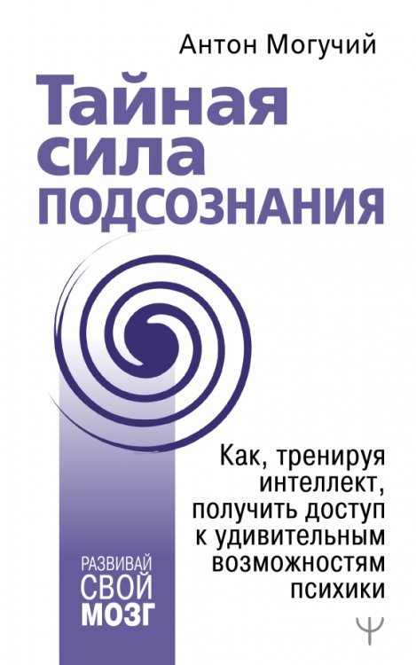 Тайная сила подсознания.Как, тренируя интеллект, получить доступ к удивительным возможностям психики