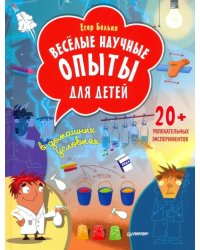 Весёлые научные опыты для детей. 20+ увлекательных экспериментов в домашних условиях