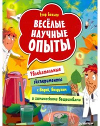 Весёлые научные опыты. Увлекательные эксперименты с водой, воздухом и химическими веществами