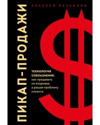 Пикап-продажи. Технология соблазнения. Как продавать не впаривая, а решая проблему клиента